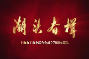 潮頭奮楫——上海市工商業(yè)聯(lián)合會(huì)成立70周年巡禮